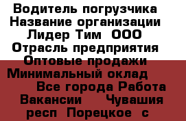 Водитель погрузчика › Название организации ­ Лидер Тим, ООО › Отрасль предприятия ­ Оптовые продажи › Минимальный оклад ­ 23 401 - Все города Работа » Вакансии   . Чувашия респ.,Порецкое. с.